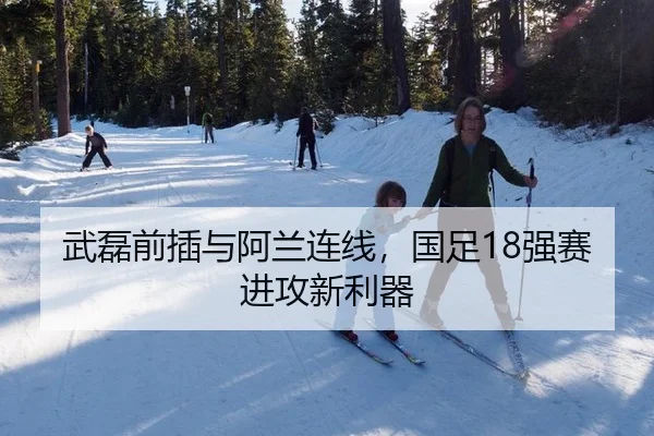 武磊前插与阿兰连线，国足18强赛进攻新利器