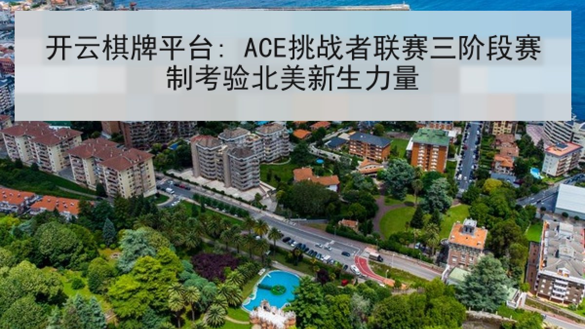 开云棋牌平台: ACE挑战者联赛三阶段赛制考验北美新生力量 开云棋牌平台: ACE挑战者联赛三阶段赛制考验北美新生力量