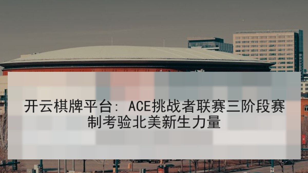 开云棋牌平台: ACE挑战者联赛三阶段赛制考验北美新生力量