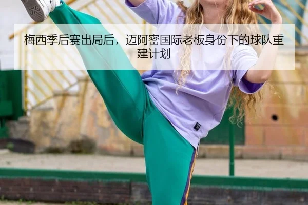 梅西季后赛出局后，迈阿密国际老板身份下的球队重建计划