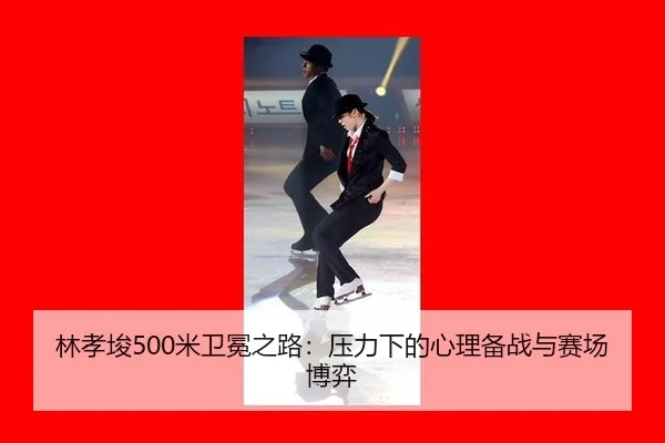 林孝埈500米卫冕之路：压力下的心理备战与赛场博弈