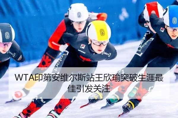 WTA印第安维尔斯站王欣瑜突破生涯最佳引发关注