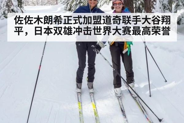 佐佐木朗希正式加盟道奇联手大谷翔平，日本双雄冲击世界大赛最高荣誉