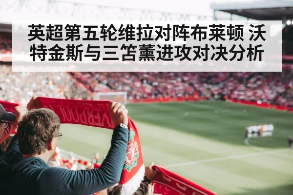 英超第五轮维拉对阵布莱顿 沃特金斯与三笘薰进攻对决分析