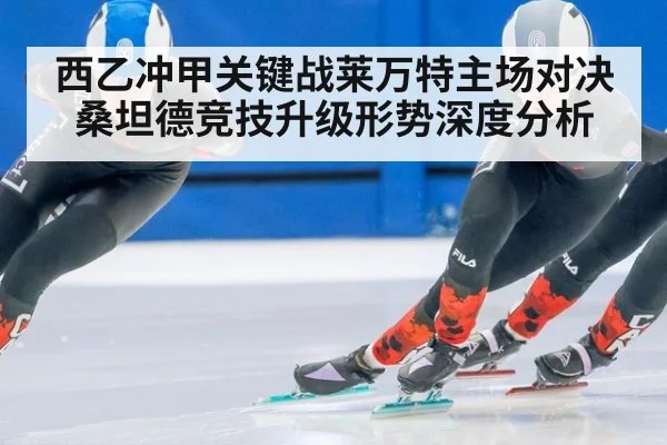 西乙冲甲关键战莱万特主场对决桑坦德竞技升级形势深度分析