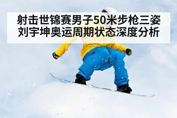 射击世锦赛男子50米步枪三姿刘宇坤奥运周期状态深度分析